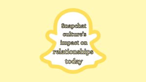 Snapchat culture's impact on relationships today