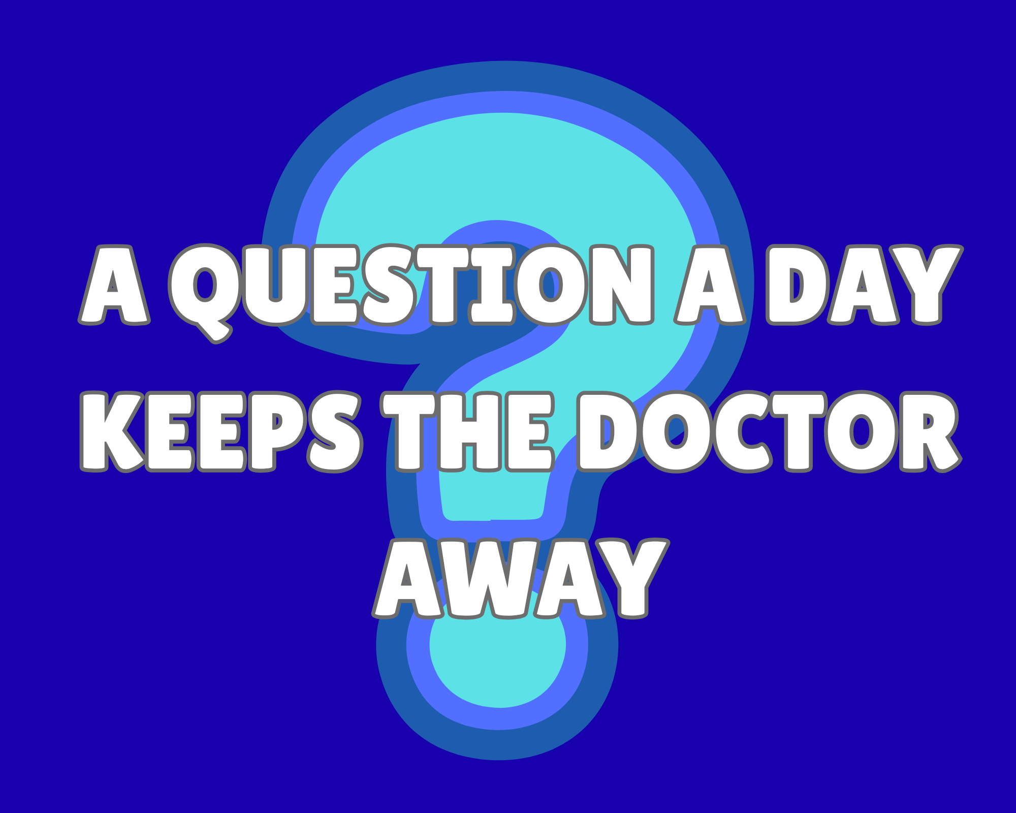 A question a day keeps the doctor away